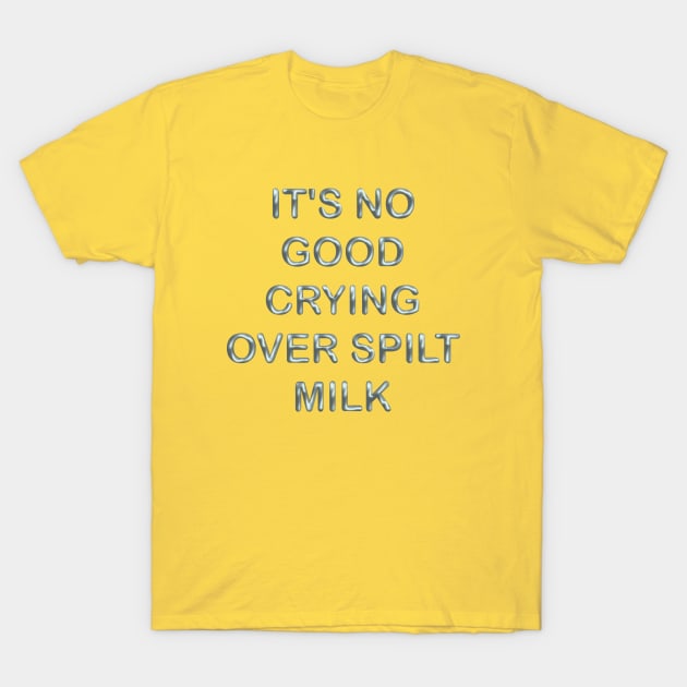 It´s no good cryng over spillt milk T-Shirt by desingmari